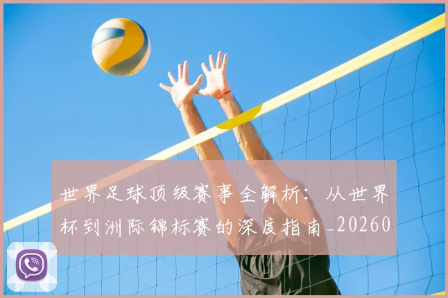 世界足球顶级赛事全解析：从世界杯到洲际锦标赛的深度指南_20260610190245