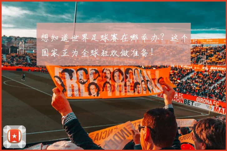 想知道世界足球赛在哪举办?这个国家正为全球狂欢做准备!