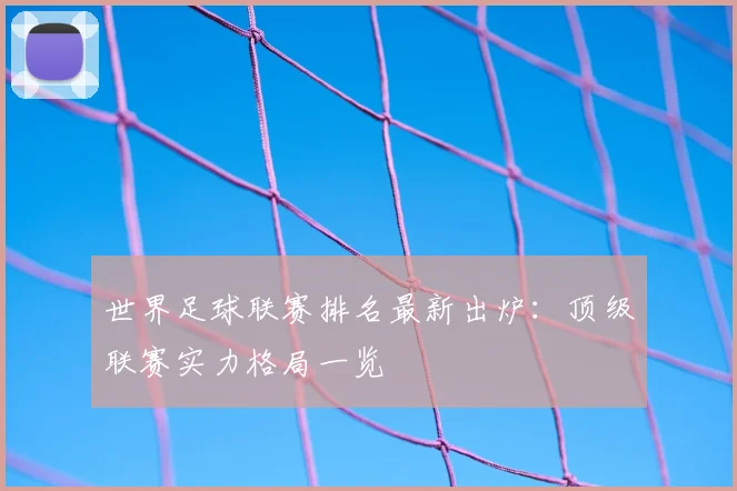 世界足球联赛排名最新出炉:顶级联赛实力格局一览