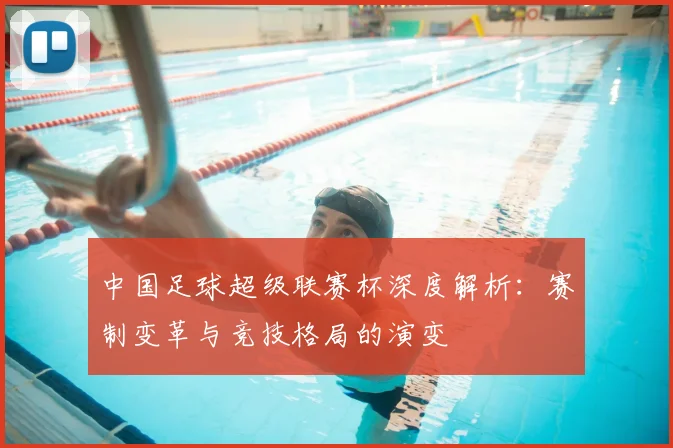 中国足球超级联赛杯深度解析：赛制变革与竞技格局的演变