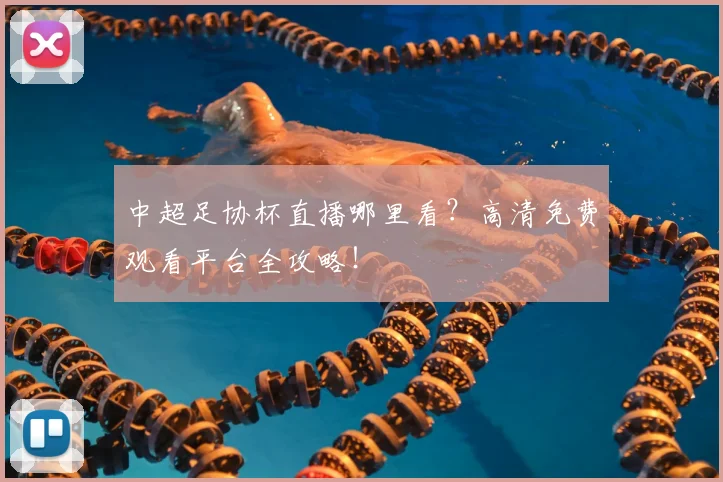 中超足协杯直播哪里看？高清免费观看平台全攻略！