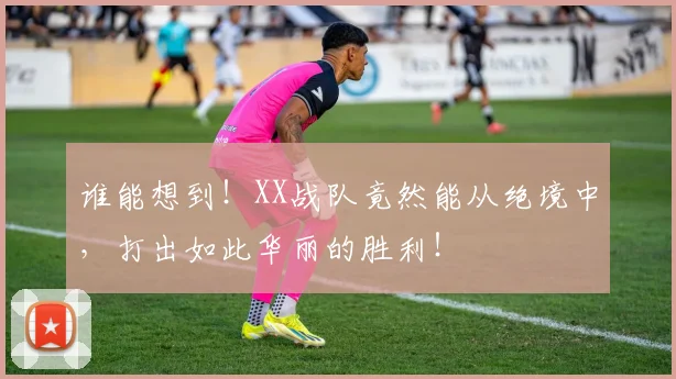 谁能想到！XX战队竟然能从绝境中，打出如此华丽的胜利！