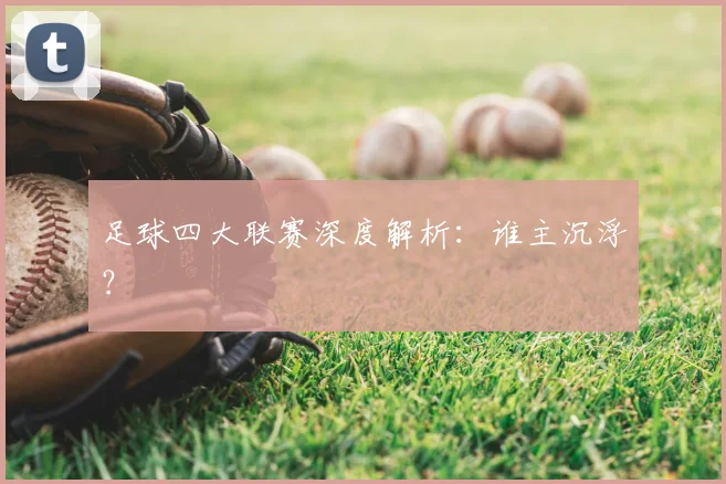 足球四大联赛深度解析：谁主沉浮？