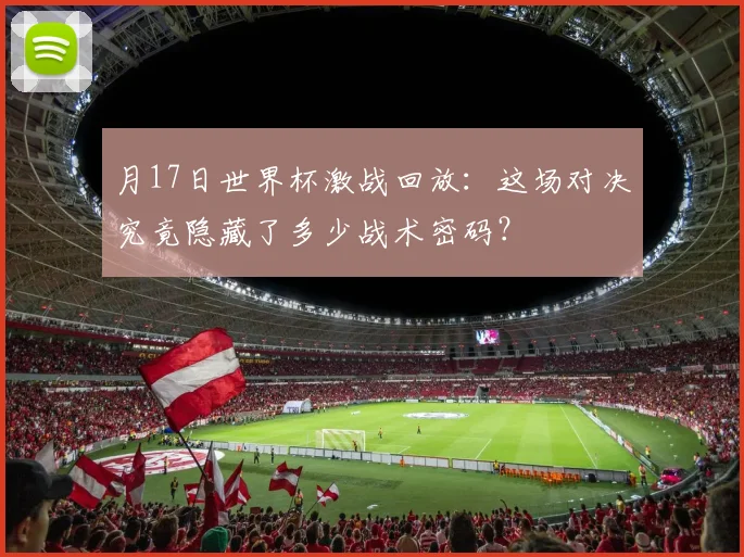 月17日世界杯激战回放：这场对决究竟隐藏了多少战术密码？