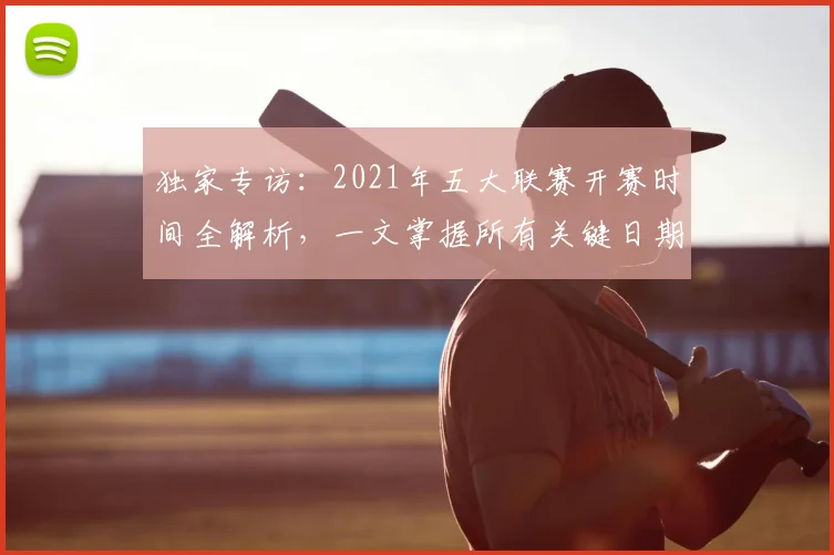 独家专访:2021年五大联赛开赛时间全解析,一文掌握所有关键日期