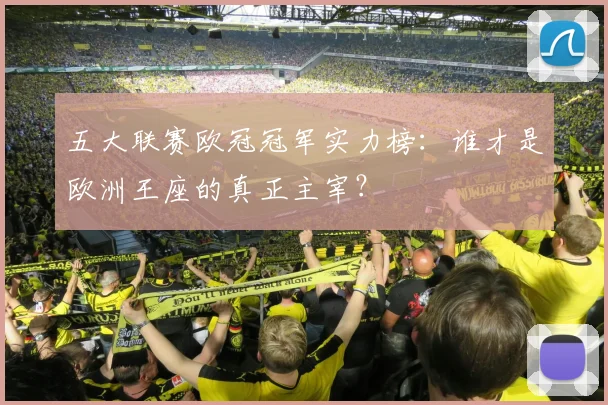 五大联赛欧冠冠军实力榜：谁才是欧洲王座的真正主宰？