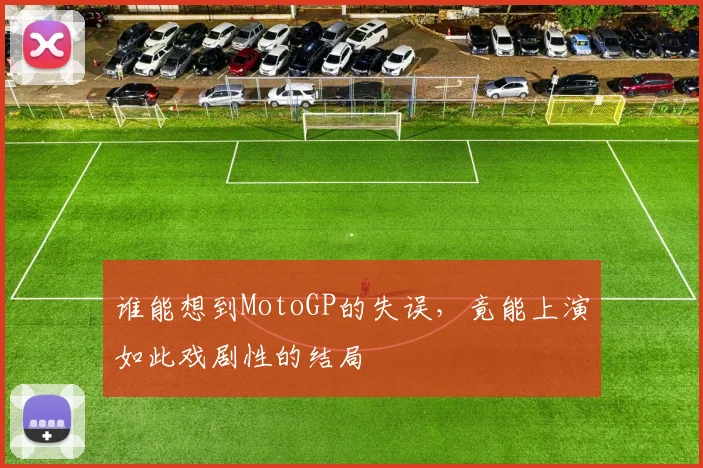 谁能想到MotoGP的失误，竟能上演如此戏剧性的结局