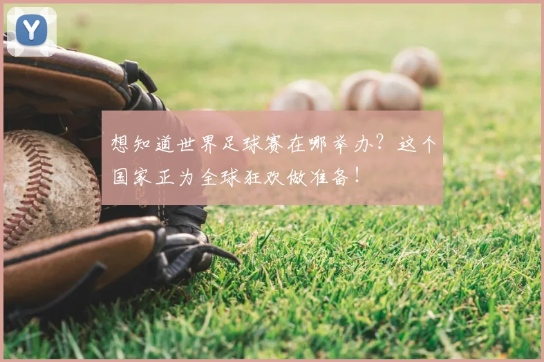 想知道世界足球赛在哪举办?这个国家正为全球狂欢做准备!