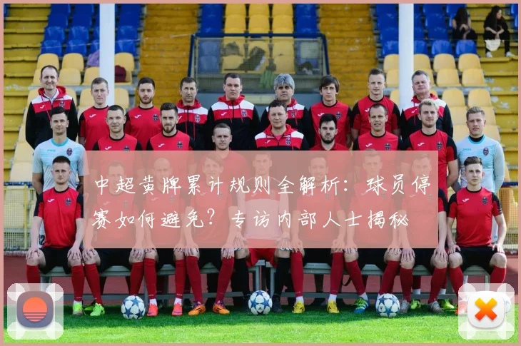 中超黄牌累计规则全解析：球员停赛如何避免？专访内部人士揭秘