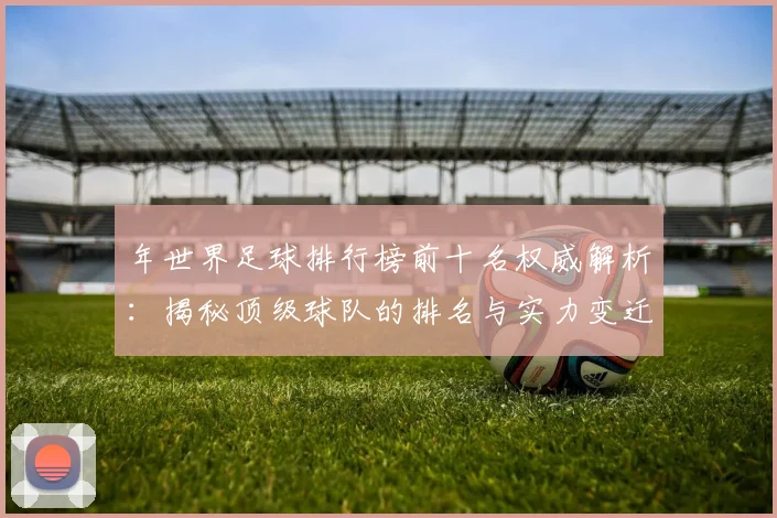 年世界足球排行榜前十名权威解析：揭秘顶级球队的排名与实力变迁