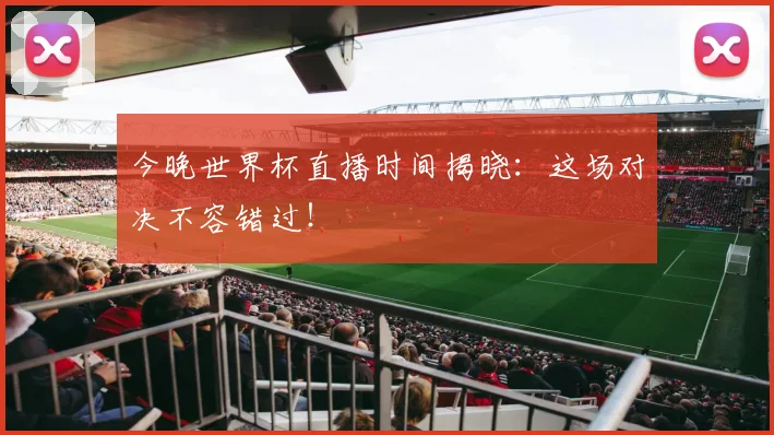今晚世界杯直播时间揭晓：这场对决不容错过！