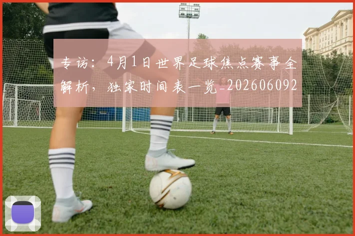 专访:4月1日世界足球焦点赛事全解析,独家时间表一览_20260609201233