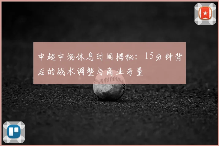 中超中场休息时间揭秘：15分钟背后的战术调整与商业考量