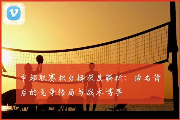 中超联赛积分榜深度解析：排名背后的竞争格局与战术博弈